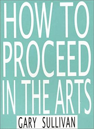 How to Proceed in the Arts by Gary Sullivan