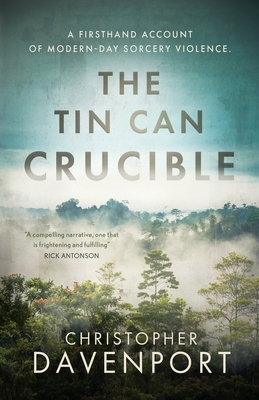 The Tin Can Crucible: A firsthand account of modern-day sorcery violence by Christopher Davenport