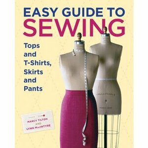 Easy Guide to Sewing Tops and T-Shirts, Skirts, and Pants by Lynn Macintyre, Marcy Tilton