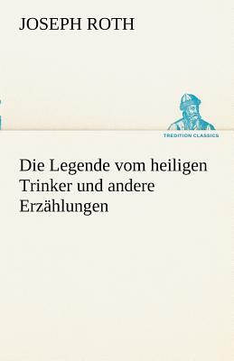 Die Legende Vom Heiligen Trinker Und Andere Erzahlungen by Joseph Roth