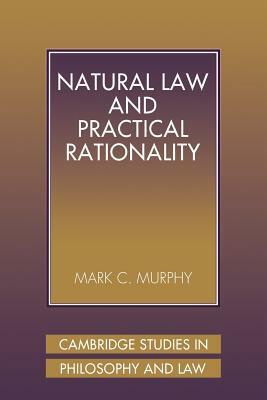 Natural Law and Practical Rationality by Mark C. Murphy