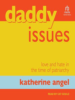 Daddy Issues: Love and Hate in the Time of Patriarchy by Katherine Angel