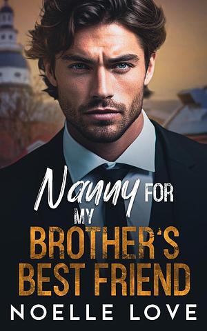Nanny For My Brother's Best Friend by Noelle Love, Noelle Love