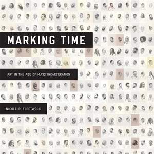 Marking Time: Art in the Age of Mass Incarceration by Nicole R. Fleetwood