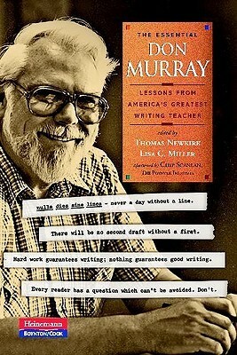 The Essential Don Murray: Lessons from America's Greatest Writing Teacher by Donald M. Murray, Thomas Newkirk, Lisa C. Miller