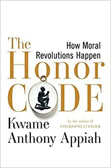 ღირსების კოდექსი: როგორ ხდება ზნეობრივი რევოლუციები by Kwame Anthony Appiah