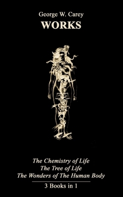 George W. Carey Works (3 Books in 1): The Chemistry of Human Life & The Tree of Life & The Wonders of the Human Body by George W. Carey