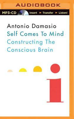 Self Comes to Mind: Constructing the Conscious Brain by Antonio Damasio