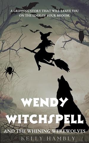 Wendy Witchspell and the Whining Werewolves by Kelly Hambly