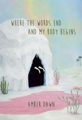 Where the Words End and My Body Begins by Amber Dawn