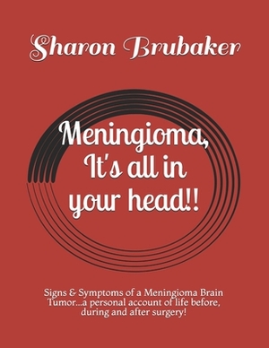 Meningioma, It's all in your head!!: Signs & Symptoms of a Meningioma Brain Tumor...a personal account of life before, during and after surgery! by Sharon Brubaker