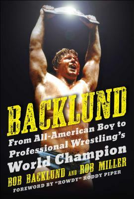 Backlund: From All-American Boy to Professional Wrestling's World Champion by Robert H. Miller, Bob Backlund