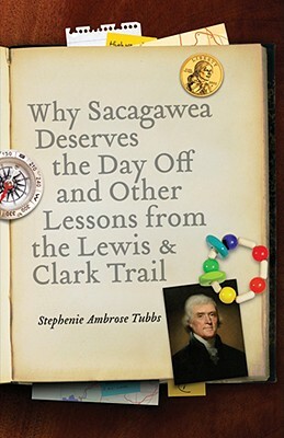 Why Sacagawea Deserves the Day Off & Other Lessons from the Le Wis & Clark Trail by Stephenie Ambrose Tubbs