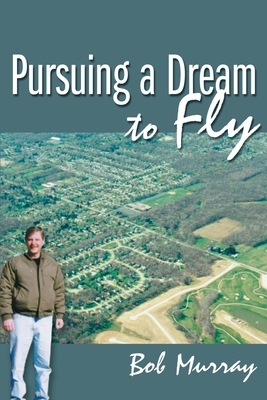 Pursuing a Dream to Fly by Bob Murray