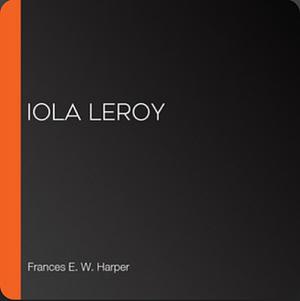 Iola Leroy: Shadows Uplifted by Frances E.W. Harper