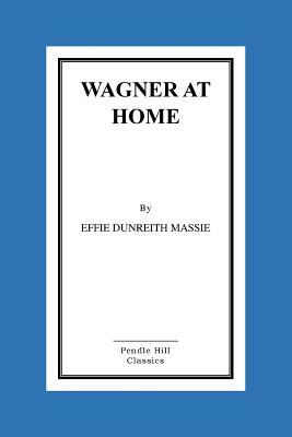 Wagner at Home by Effie Dunreith Massie