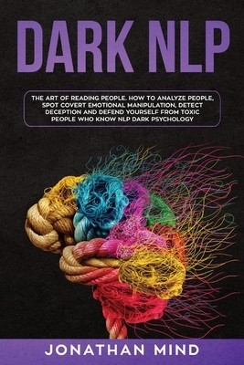 Dark NLP: The Art of Reading People. How to Analyze People, Spot Covert Emotional Manipulation, Detect Deception and Defend Your by Jonathan Mind