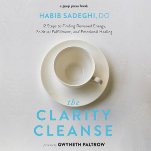 The Clarity Cleanse: 12 Steps to Finding Renewed Energy, Spiritual Fulfillment, and Emotional Healing by Habib Sadeghi
