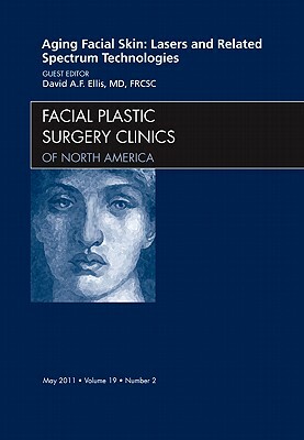 Aging Facial Skin: Lasers and Related Spectrum Technologies, an Issue of Facial Plastic Surgery Clinics, Volume 19-2 by David Ellis