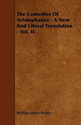 The Comedies of Aristophanes - A New and Literal Translation - Vol. II. by William James Hickie