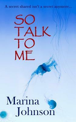 So Talk to Me: A Secret Shared Isn't a Secret Anymore... by Marina Johnson