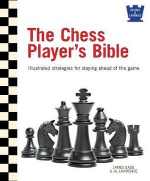 The Chess Player's Bible: Illustrated Strategies for Staying Ahead of the Game by James Eade, Al Lawrence