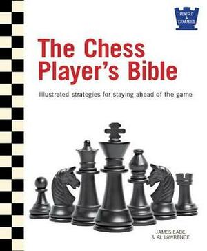 The Chess Player's Bible: Illustrated Strategies for Staying Ahead of the Game by Al Lawrence, James Eade