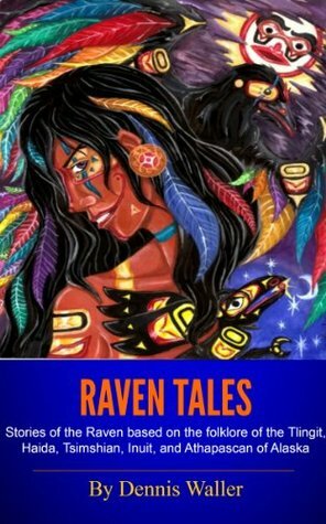 Raven Tales: Stories of the Raven based on the folklore of the Tlingit, Haida, Tsimshian, Inuit, and Athapascan of Alaska by Dennis Waller