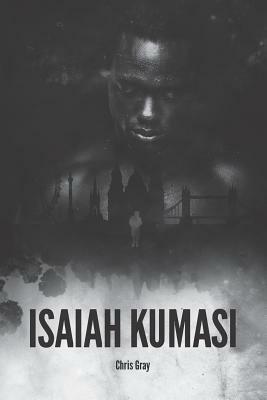 Isaiah Kumasi: A Dark, Tense, Gripping Thriller with a Sledgehammer Twist. by Chris Gray