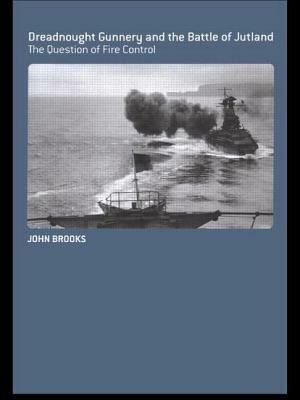 Dreadnought Gunnery and the Battle of Jutland: The Question of Fire Control by John Brooks