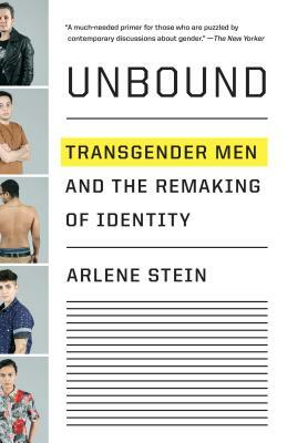 Unbound: Transgender Men and the Remaking of Identity by Arlene Stein