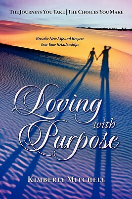 Loving with Purpose: The Journeys You Take - The Choices You Make by Kimberly Mitchell