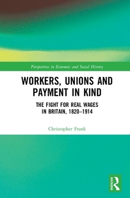 Workers, Unions and Payment in Kind: The Fight for Real Wages in Britain, 1820–1914 by Christopher Frank