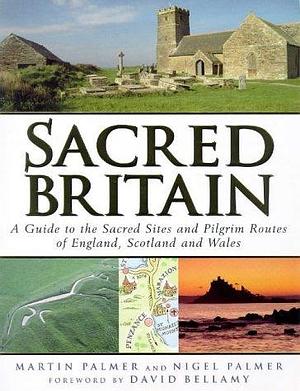 Sacred Britain: A Guide to the Sacred Sites and Pilgrim Routes of England, Scotland and Wales by Martin Palmer, Martin Palmer, Nigel Palmer