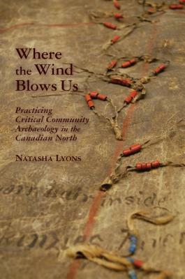 Where the Wind Blows Us: Practicing Critical Community Archaeology in the Canadian North by Natasha Lyons