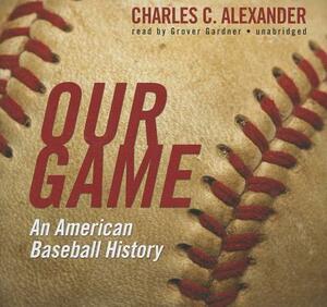 Our Game: An American Baseball History by Charles C. Alexander