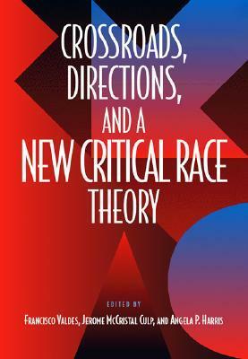 Crossroads, Directions, and a New Critical Race Theory by Jerome McCristal Culp, Francisco Valdes, Angela P. Harris