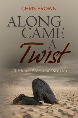 Along Came a Twist: 10 Short Fictional Stories by Chris Brown