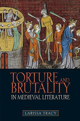 Torture and Brutality in Medieval Literature: Negotiations of National Identity by Larissa Tracy