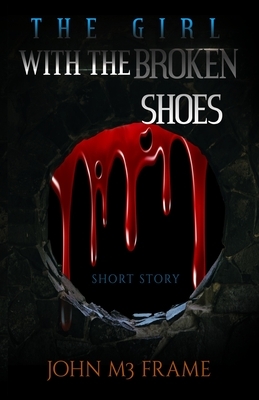 The girl with the Broken Shoes: Short Story by John M3 Frame