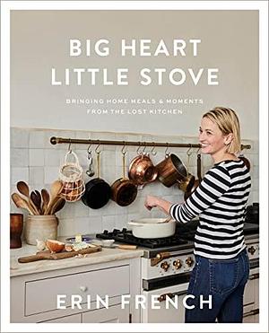 Big Heart Little Stove: Bringing Home Meals & Moments from The Lost Kitchen by Erin French, Erin French