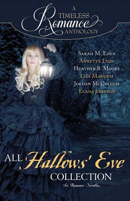 A Timeless Romance Anthology: All Hallows' Eve by Jordan McCollum, Lisa Mangum, Heather B. Moore, Elana Johnson, Sarah M. Eden, Annette Lyon