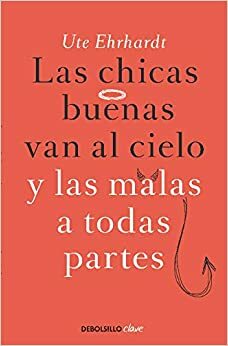 LAS Chicas Buenas Van Al Cielo Y LAS Malas a Todas Partes by Ute Ehrhardt