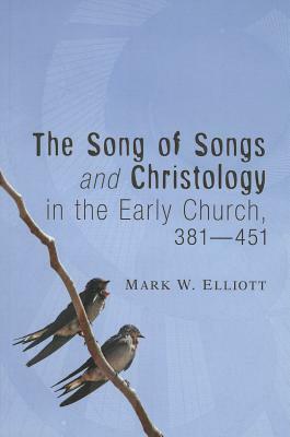 The Song of Songs and Christology in the Early Church, 381 - 451 by Mark W. Elliott