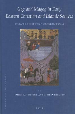 Gog and Magog in Early Eastern Christian and Islamic Sources: Sallam's Quest for Alexander's Wall by E. J. Donzel, Andrea Schmidt