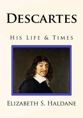 Descartes: His Life & Times by Elizabeth S. Haldane