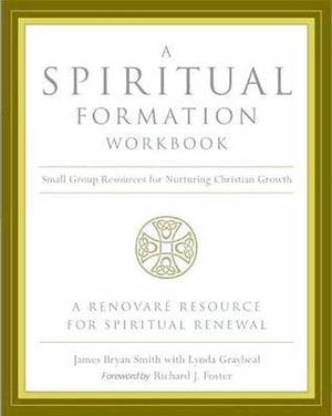 A Spiritual Formation Workbook: Small Group Resources for Nurturing Christian Growth by James Bryan Smith, James Bryan Smith, Richard J. Foster