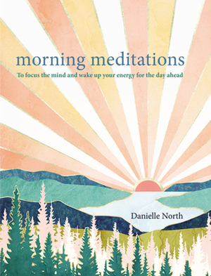 Morning Meditations: To Focus the Mind and Wake Up Your Energy for the Day Ahead by Danielle North