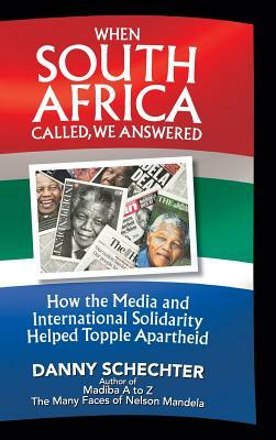 When South Africa Called, We Answered: How the Media and International Solidarity Helped Topple Apartheid by Danny Schechter