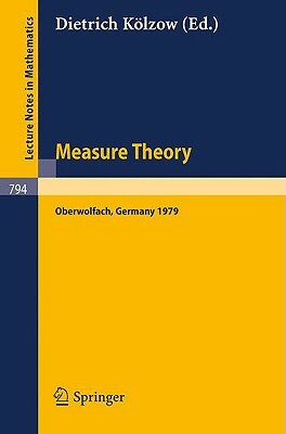 Measure Theory Oberwolfach 1979: Proceedings of the Conference Held at Oberwolfach, Germany, July 1-7, 1979 by 